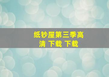 纸钞屋第三季高清 下载 下载